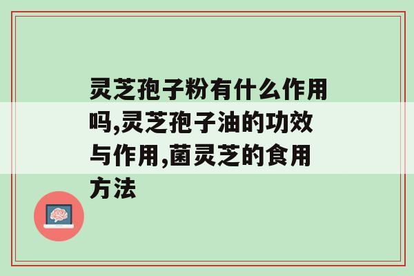 灵芝孢子粉有什么作用吗 养生专家私藏的好物