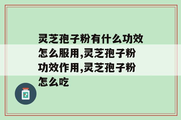 灵芝孢子粉有什么功效怎么服用？服用前先看过来