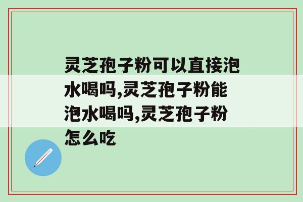 灵芝孢子粉可以直接泡水喝吗？其实这样吃，更利于营养吸收