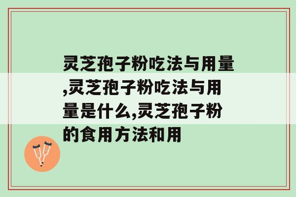 灵芝孢子粉吃法与用量，想要见效快就得这么吃