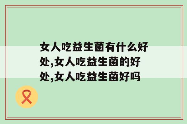 女人吃益生菌有什么好处？女人必备养生知识点来袭
