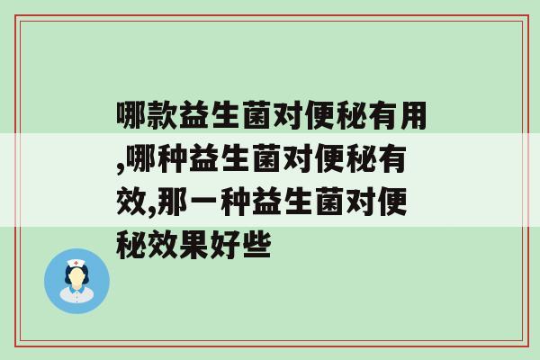 总是便秘危害竟然这么大，哪款益生菌对便秘有用？   