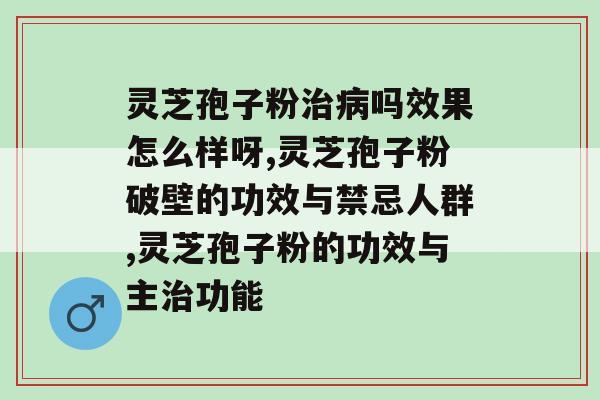 灵芝孢子粉治病吗效果怎么样呀？用过的都说不是一般的好！