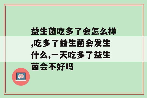 益生菌吃多了会怎么样?随意服用的人要注意了！