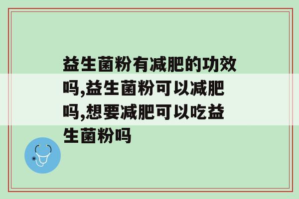 益生菌粉有的功效吗?建议反复阅读! 益生菌粉有的功效吗?建议反复阅读!