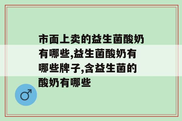 市面上卖的益生菌酸奶有哪些？喝了真的能补充益生菌吗？