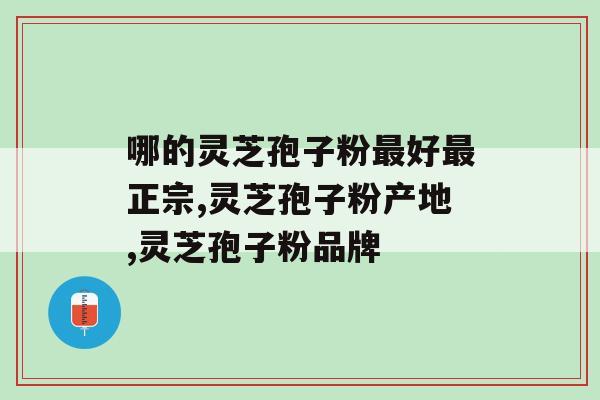 哪的灵芝孢子粉好正宗？需要比较吗，不需要吧。