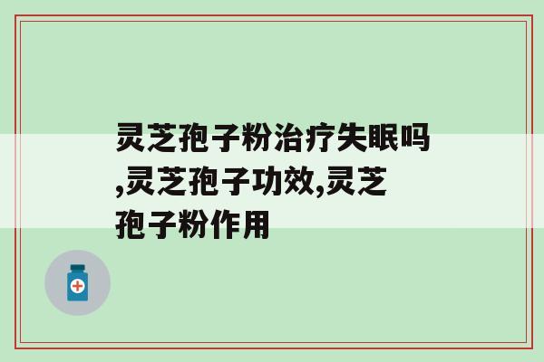 灵芝孢子粉治疗失眠吗？您失眠吗？不可以！