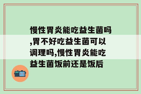 慢性胃炎能吃益生菌吗，有胃病的患者请注意！