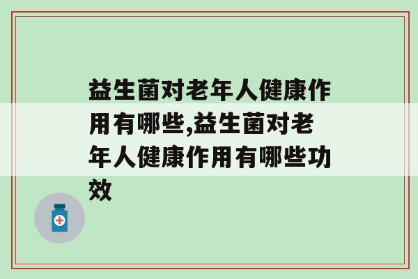 益生菌对老年人健康作用有哪些，为人子女应该了解