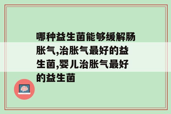 哪种益生菌能够缓解肠,你知道吗? 哪种益生菌能够缓解肠,你知道吗?