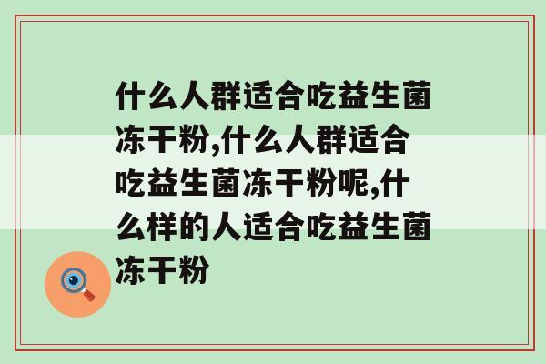 什么人群适合吃益生菌冻干粉，你知道吗？