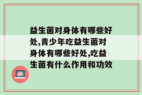 益生菌对身体有哪些好处,你知道多少? 益生菌对身体有哪些好处,你知道多少?