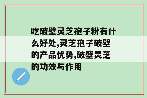 吃破壁灵芝孢子粉有什么好处 这样吃能改善身体 吃破壁灵芝孢子粉有什么好处 这样吃能改善身体