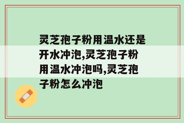 灵芝孢子粉用温水还是开水冲泡？原来其中这么多奥妙