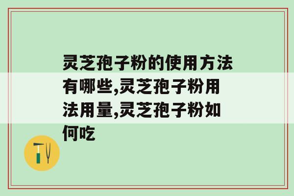 灵芝孢子粉的使用方法有哪些？这样吃更有营养