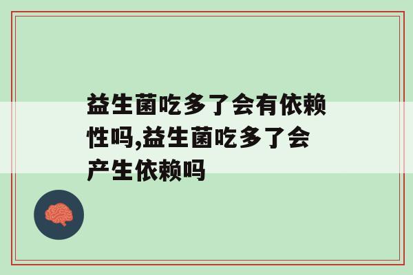 益生菌吃多了会有依赖性吗？权威医生是这样说的！