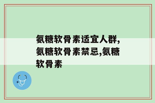 氨糖软骨素钙片适宜人群？这些人一定要吃！
