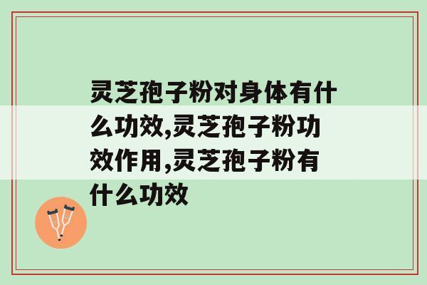 灵芝孢子粉对身体有什么功效？这些功效太实用了
