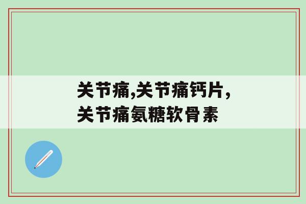 关节痛可以吃氨糖软骨素加钙片么?你要明白成分问题! 关节痛可以吃氨糖软骨素加钙片么?你要明白成分问题!