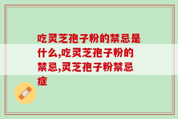 吃灵芝孢子粉的禁忌是什么？吃之前，千万别忽略了