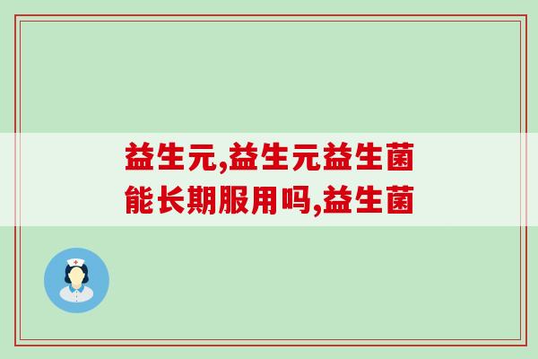 益生元益生菌能长期服用吗?别说你还不知道! 益生元益生菌能长期服用吗?别说你还不知道!