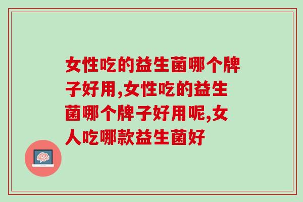 女性吃的益生菌哪个牌子好用，养护女性肠胃这款产品最值得