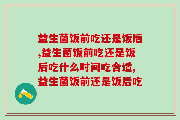 益生菌饭前吃还是饭后？这个常识一定要尽早知道   