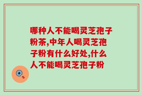 哪种人不能喝灵芝孢子粉茶 快看看你属不属于灵芝孢子粉的适用人群