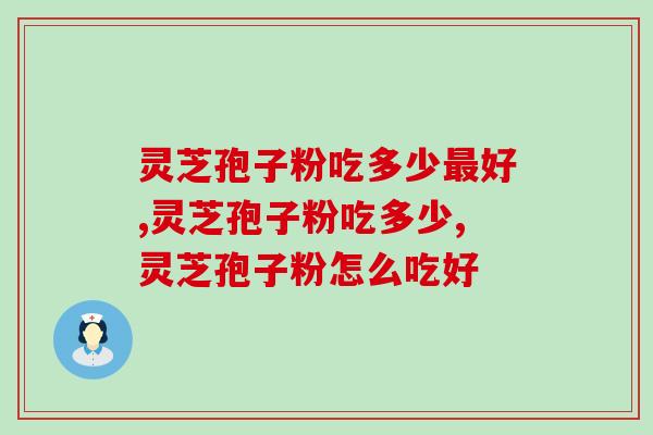 灵芝孢子粉吃多少最好？千万别吃太多