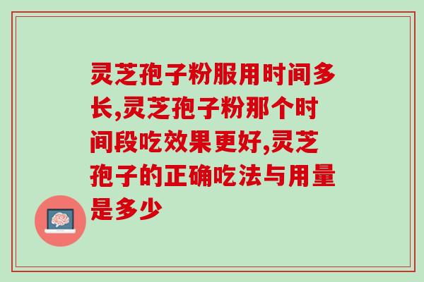 灵芝孢子粉服用时间多长为宜？专业医生给出这样建议！
