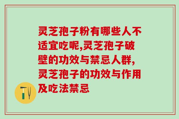 灵芝孢子粉有哪些人不适宜吃呢？这几类人群要格外注意了！