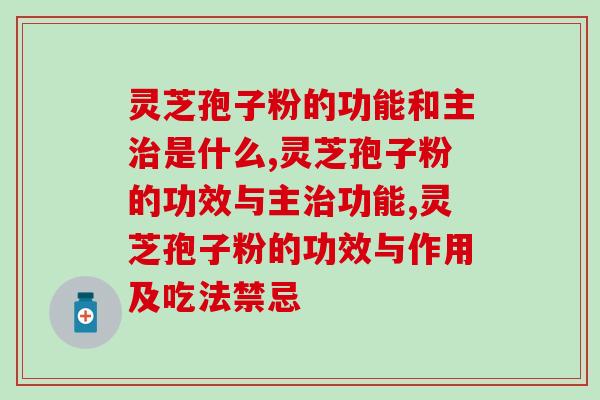 灵芝孢子粉的功能和主治是什么？“灵丹妙药”指的就是它！
