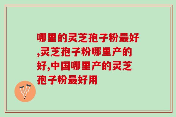 哪里的灵芝孢子粉最好？这个种植区远离工业区