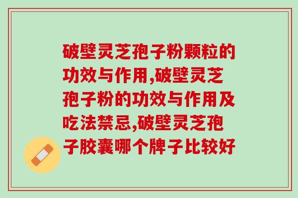 破壁灵芝孢子粉颗粒的功效与作用，你所知道的有哪些？