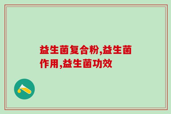 益生菌复合粉的作用与功效真的有那么好吗？