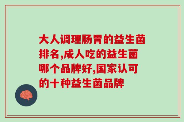 成人吃的益生菌哪个品牌好？再不知道就晚了！