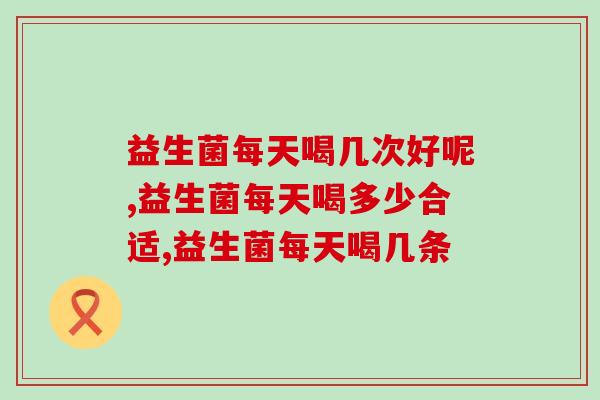 益生菌每天喝几次好呢？你弄清楚了吗？