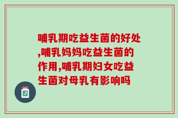 哺乳期吃益生菌的好处，每个宝妈都应该知道！