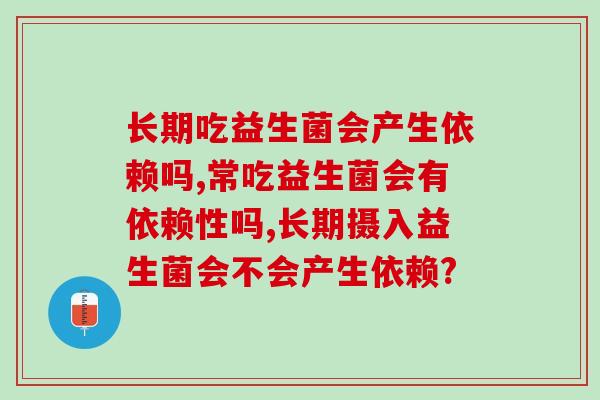 长期吃益生菌会产生依赖吗?听听专家的建议! 长期吃益生菌会产生依赖吗?听听专家的建议!