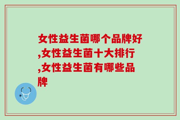 女性益生菌哪个品牌好，它值得每一位女性拥有！