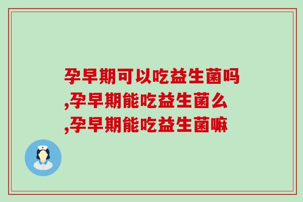 孕早期可以吃益生菌吗，一定要知道的！