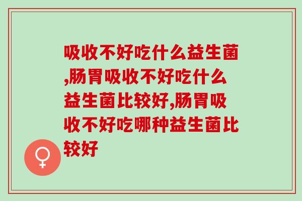 吸收不好吃什么益生菌，专家给你建议