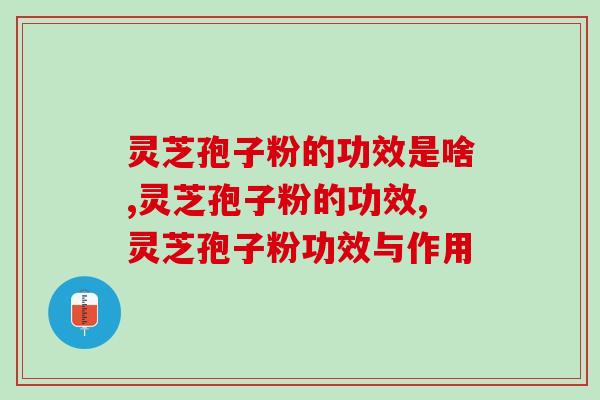 灵芝孢子粉的功效是啥？这3点常识你了解吗