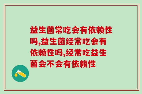 益生菌常吃会有依赖性吗？别道听途说