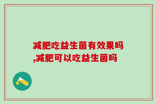 吃益生菌有效果吗?健康还得靠它! 吃益生菌有效果吗?健康还得靠它!