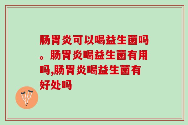 肠可以喝益生菌吗?你确定真的喝对了吗? 肠可以喝益生菌吗?你确定真的喝对了吗?
