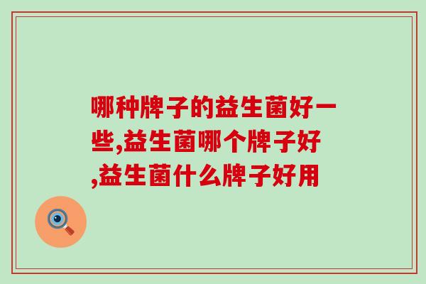 哪种牌子的益生菌好一些?认准这几点准没错！