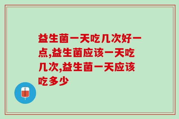 益生菌一天吃几次好一点？原来还有这些学问