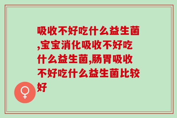 吸收不好吃什么益生菌？你吃对了吗？
